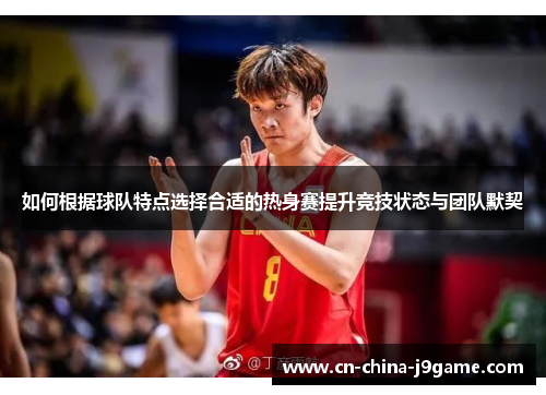 如何根据球队特点选择合适的热身赛提升竞技状态与团队默契