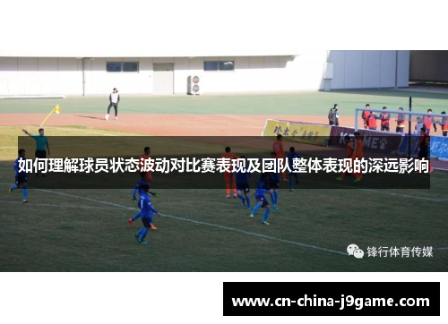 如何理解球员状态波动对比赛表现及团队整体表现的深远影响
