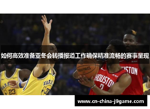 如何高效准备亚冬会转播报道工作确保精准流畅的赛事呈现