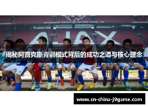 揭秘阿贾克斯青训模式背后的成功之道与核心理念 揭秘阿贾克斯青训模式背后的成功之道与核心理念