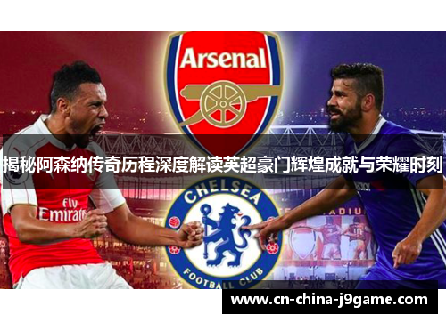 揭秘阿森纳传奇历程深度解读英超豪门辉煌成就与荣耀时刻