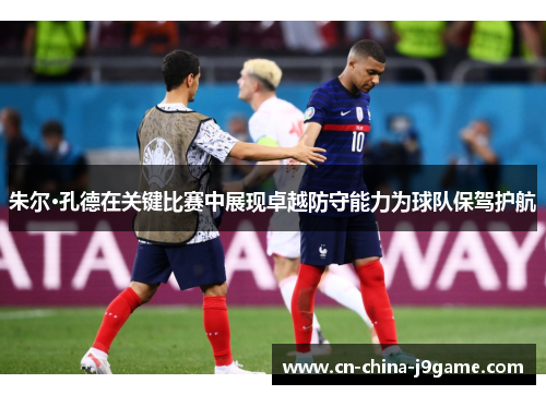 朱尔·孔德在关键比赛中展现卓越防守能力为球队保驾护航