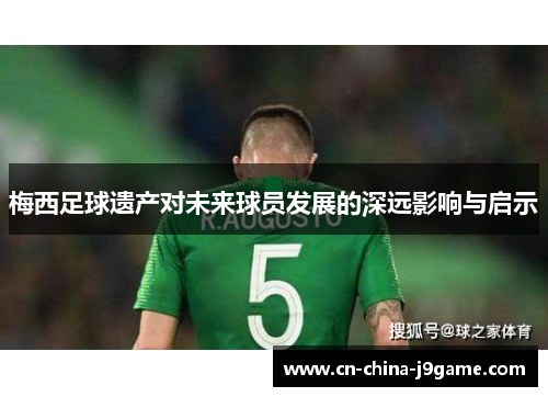 梅西足球遗产对未来球员发展的深远影响与启示