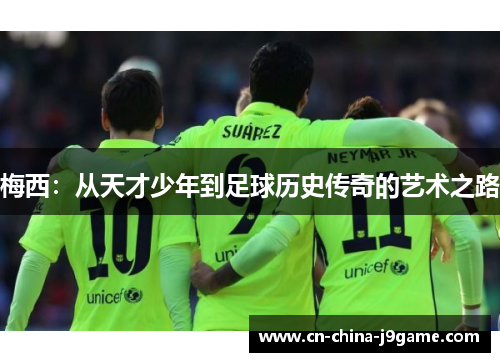 梅西：从天才少年到足球历史传奇的艺术之路