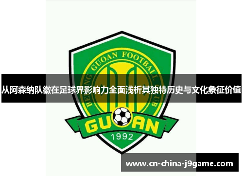 从阿森纳队徽在足球界影响力全面浅析其独特历史与文化象征价值