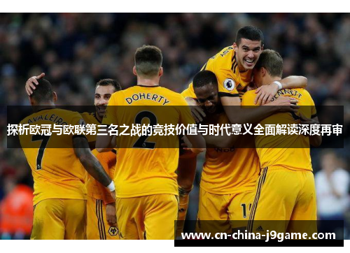 探析欧冠与欧联第三名之战的竞技价值与时代意义全面解读深度再审