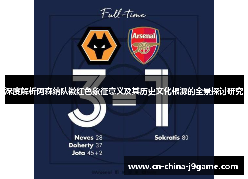 深度解析阿森纳队徽红色象征意义及其历史文化根源的全景探讨研究 深度解析阿森纳队徽红色象征意义及其历史文化根源的全景探讨研究