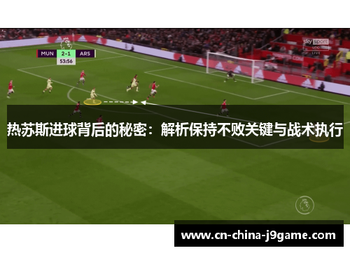 热苏斯进球背后的秘密:解析保持不败关键与战术执行 热苏斯进球背后的秘密:解析保持不败关键与战术执行