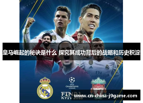 皇马崛起的秘诀是什么 探究其成功背后的战略和历史积淀