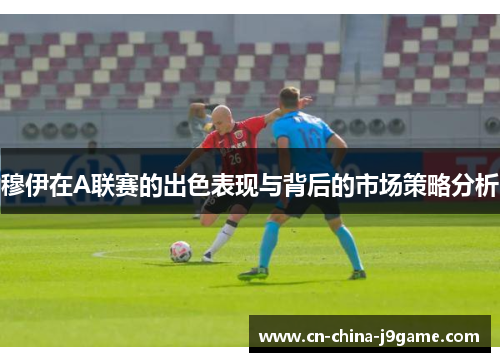 穆伊在A联赛的出色表现与背后的市场策略分析 穆伊在A联赛的出色表现与背后的市场策略分析