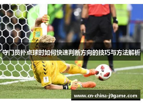 守门员扑点球时如何快速判断方向的技巧与方法解析