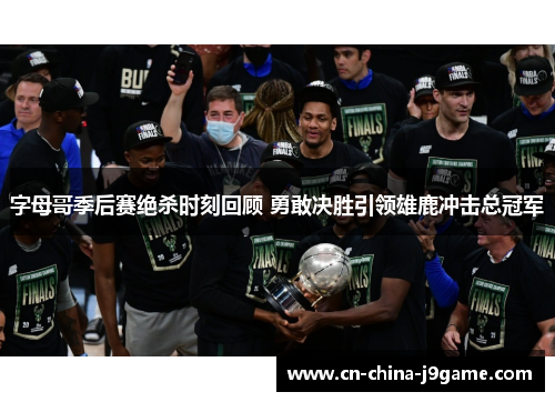 字母哥季后赛绝杀时刻回顾 勇敢决胜引领雄鹿冲击总冠军