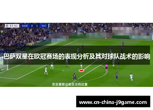 巴萨双星在欧冠赛场的表现分析及其对球队战术的影响