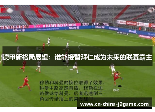 德甲新格局展望：谁能接替拜仁成为未来的联赛霸主