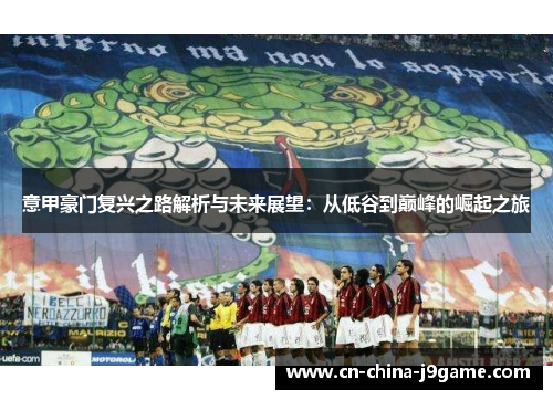 意甲豪门复兴之路解析与未来展望：从低谷到巅峰的崛起之旅