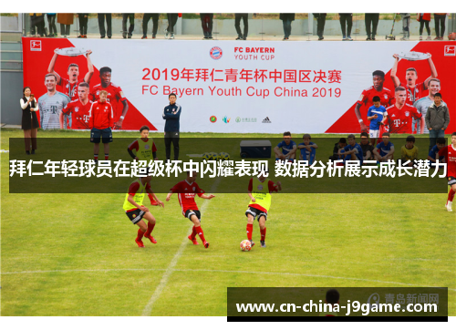 拜仁年轻球员在超级杯中闪耀表现 数据分析展示成长潜力