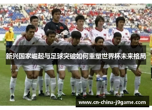 新兴国家崛起与足球突破如何重塑世界杯未来格局