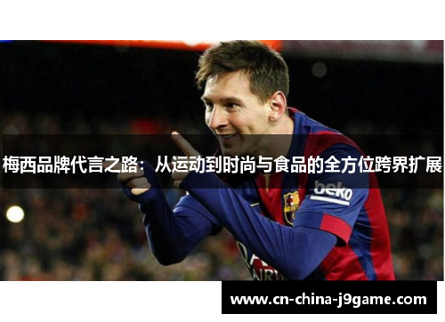 梅西品牌代言之路:从运动到时尚与食品的全方位跨界扩展 梅西品牌代言之路:从运动到时尚与食品的全方位跨界扩展