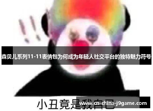 森贝儿系列11-11表情包为何成为年轻人社交平台的独特魅力符号