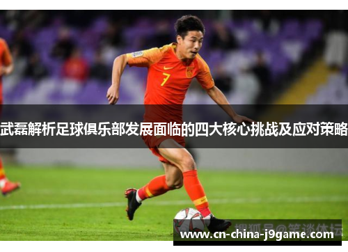 武磊解析足球俱乐部发展面临的四大核心挑战及应对策略