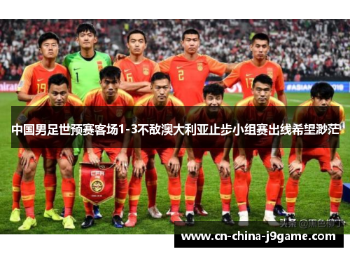 中国男足世预赛客场1-3不敌澳大利亚止步小组赛出线希望渺茫