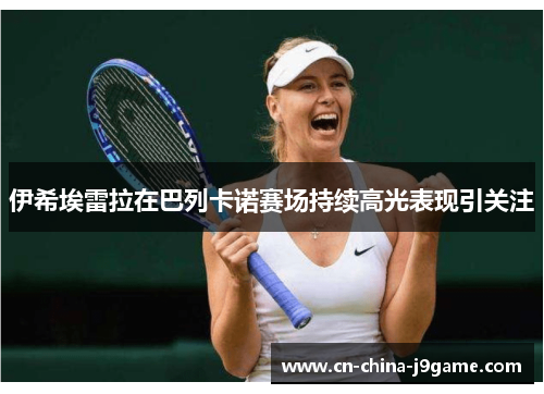 伊希埃雷拉在巴列卡诺赛场持续高光表现引关注