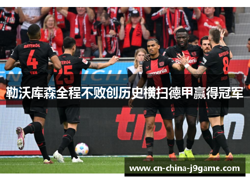 勒沃库森全程不败创历史横扫德甲赢得冠军