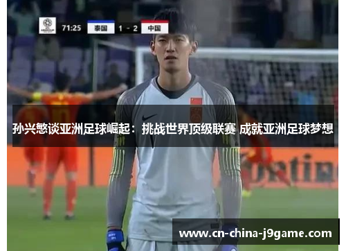 孙兴慜谈亚洲足球崛起:挑战世界顶级联赛 成就亚洲足球梦想 孙兴慜谈亚洲足球崛起:挑战世界顶级联赛 成就亚洲足球梦想