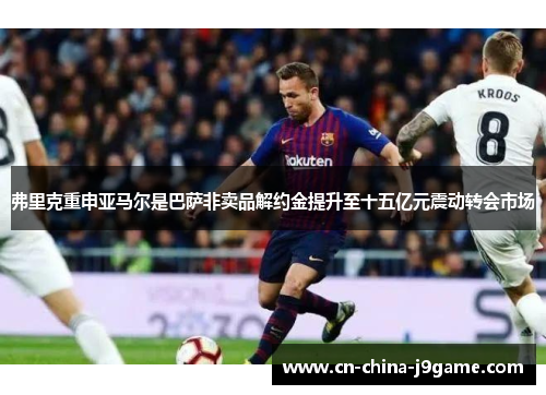 弗里克重申亚马尔是巴萨非卖品解约金提升至十五亿元震动转会市场