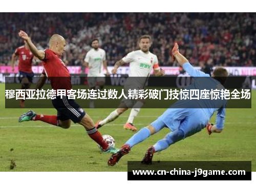 穆西亚拉德甲客场连过数人精彩破门技惊四座惊艳全场