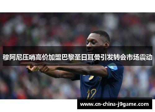 穆阿尼压哨高价加盟巴黎圣日耳曼引发转会市场震动