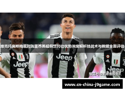 维克托奥斯梅恩对阵里昂英超假想对位优势深度解析技战术与数据全面评估