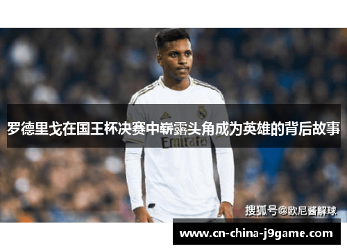 罗德里戈在国王杯决赛中崭露头角成为英雄的背后故事