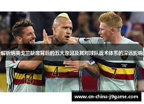 解析纳英戈兰缺席背后的五大原因及其对球队战术体系的深远影响