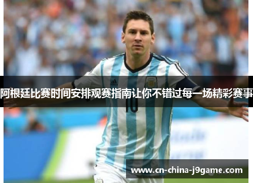 阿根廷比赛时间安排观赛指南让你不错过每一场精彩赛事