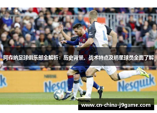 阿森纳足球俱乐部全解析：历史背景、战术特点及明星球员全面了解