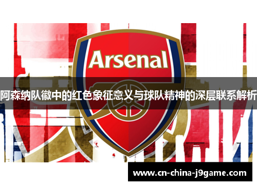 阿森纳队徽中的红色象征意义与球队精神的深层联系解析