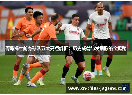 青岛海牛前身球队五大亮点解析：历史成就与发展脉络全揭秘