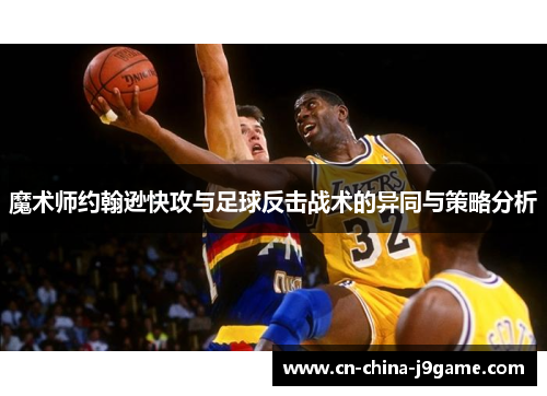 魔术师约翰逊快攻与足球反击战术的异同与策略分析